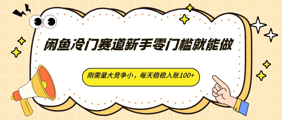 闲鱼冷门赛道新手零门槛就能做，刚需量大竞争小，每天稳稳入账100+-大川资源分享站