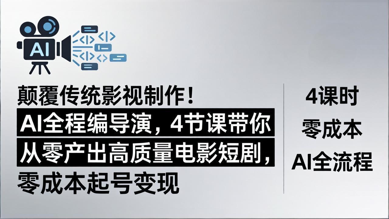 颠覆传统影视制作！AI全程编导演，4节课带你从零产出高质量电影短剧，零成本起号变现-大川资源分享站