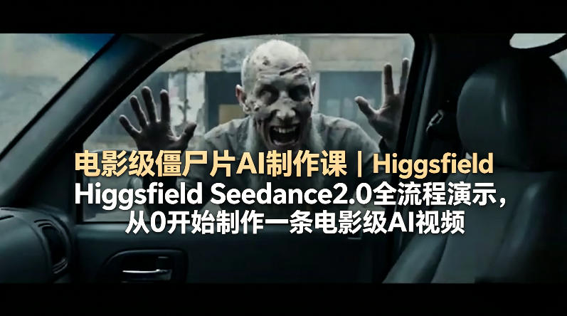 电影级僵尸片AI制作课｜Higgsfield Seedance2.0全流程演示，从0开始制作一条电影级AI视频-大川资源分享站