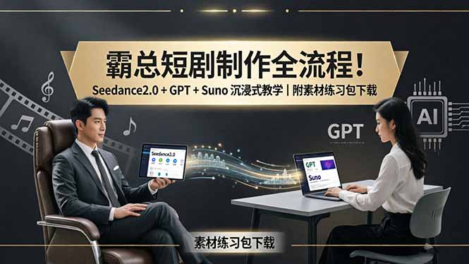 霸总短剧制作全流程！Seedance2.0 + GPT + Suno 沉浸式教学｜附素材练习包下载-大川资源分享站