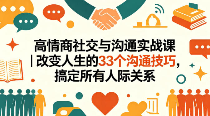 高情商社交与沟通实战课｜改变人生的33个沟通技巧，搞定所有人际关系-大川资源分享站