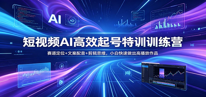 短视频AI高效起号特训训练营：赛道定位+文案配音+剪辑思维，小白快速做出高播放作品-大川资源分享站