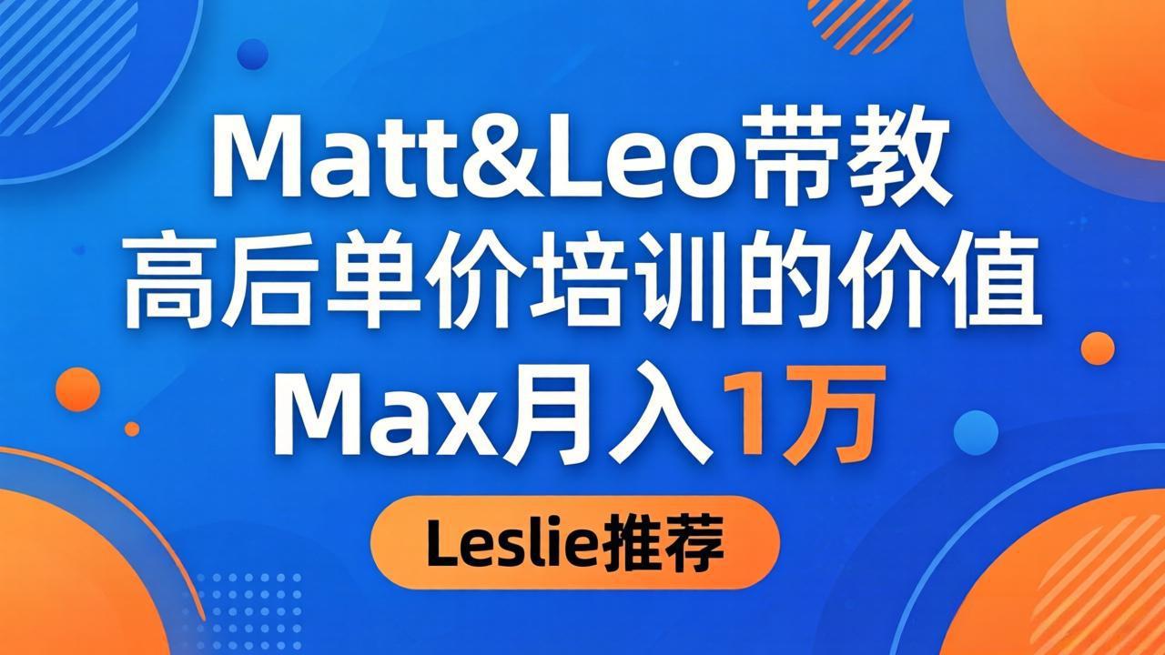 为啥都夸这高客单价培训?Matt&Leo 带教,Max 月入 1 万、Leslie 说最值!-大川资源分享站