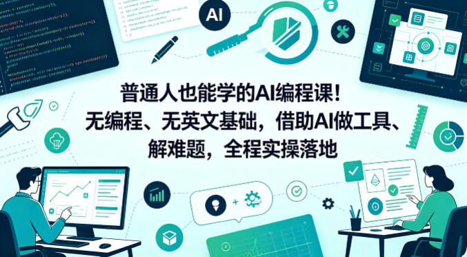 普通人也能学的AI编程课！无编程、无英文基础，借助AI做工具、解难题，全程实操落地-大川资源分享站