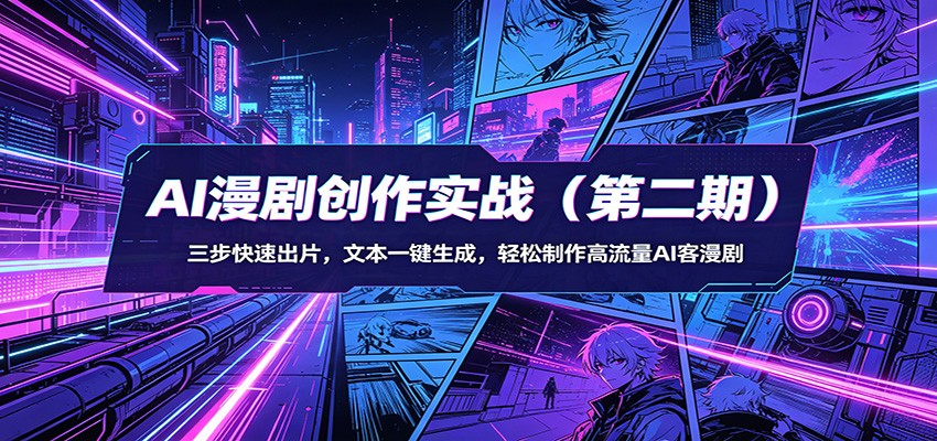 AI漫剧创作实战(第二期)：三步快速出片，文本一键生成，轻松制作高流量AI客漫剧-大川资源分享站