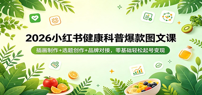2026小红书健康科普爆款图文课：插画制作+选题创作+品牌对接，零基础轻松起号变现-大川资源分享站