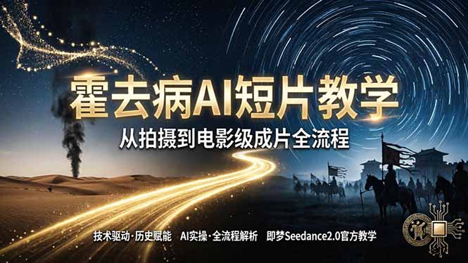《霍去病》AI短片教学：即梦AI Seedance2.0实操，从拍摄到电影级成片全流程-大川资源分享站