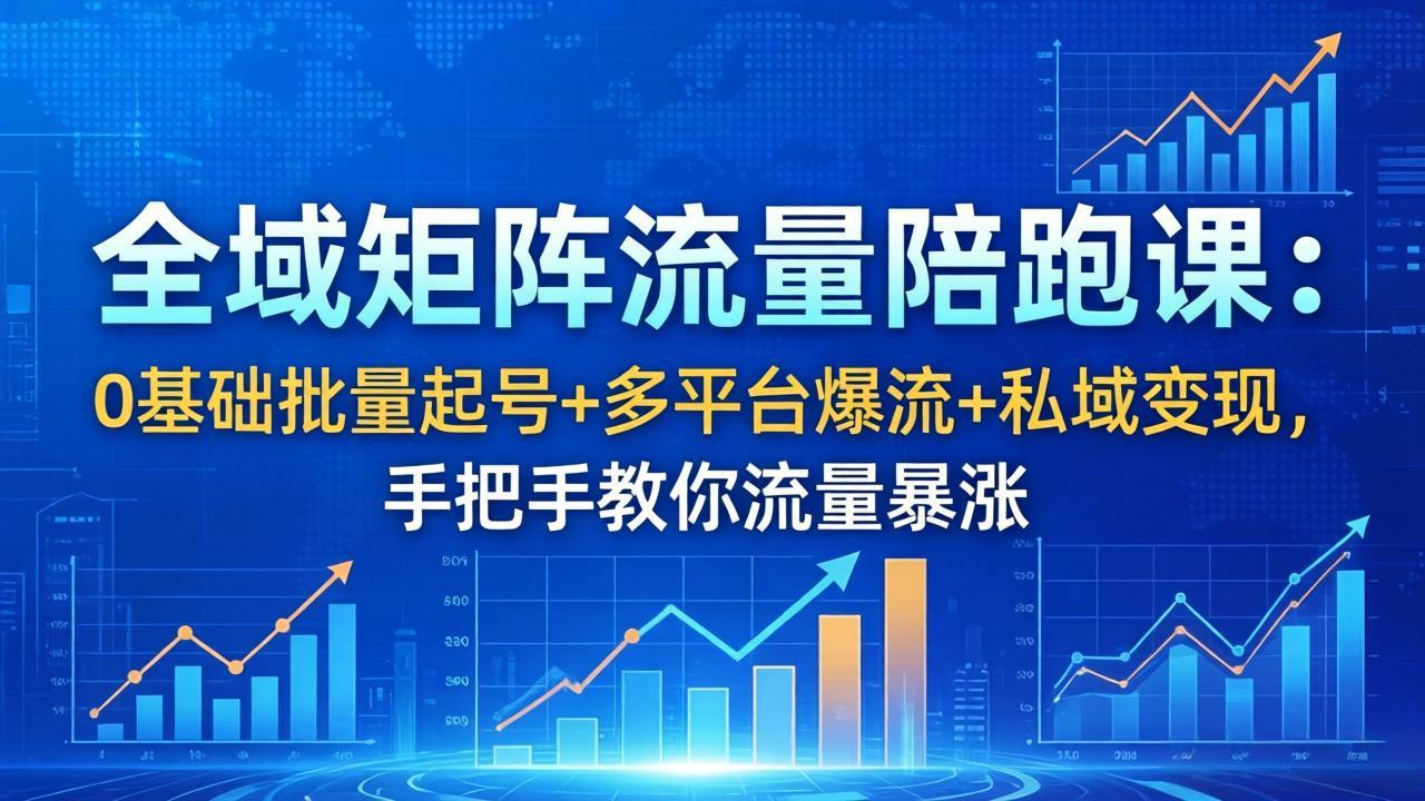 全域矩阵流量陪跑课：0基础批量起号+多平台爆流+私域变现，手把手教你流量暴涨-大川资源分享站