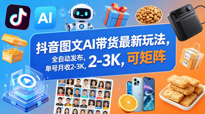 抖音图文AI带货最新玩法，全自动发布，单号月收2-3K，可矩阵-大川资源分享站