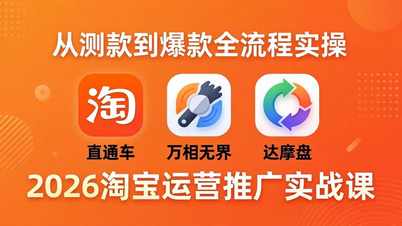 2026淘宝运营推广实战课-更新4月20：直通车 + 万相无界 + 达摩盘，从测款到爆款全流程实操-大川资源分享站