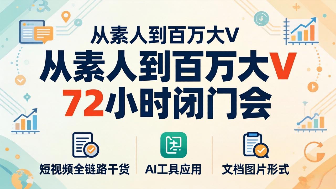 从素人到百万大V 72小时闭门会:短视频全链路干货+AI工具应用,文档图片形式轻松学变现-大川资源分享站