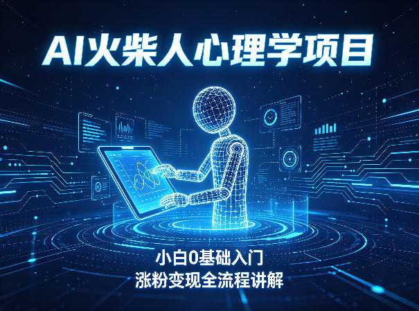 AI火柴人心理学短视频项目，小白0基础入门，涨粉变现全流程讲解-大川资源分享站