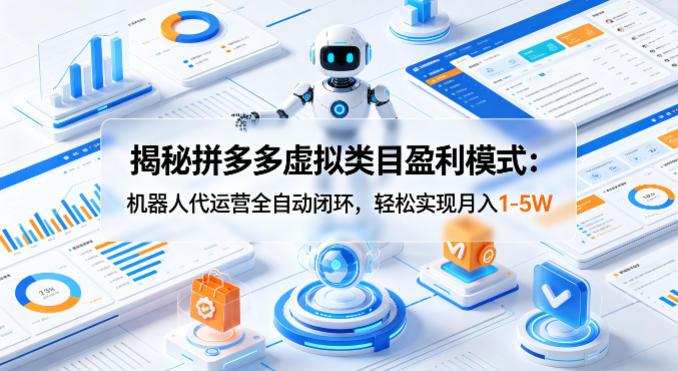 揭秘拼多多虚拟类目盈利模式：机器人代运营全自动闭环，轻松实现月入1-5W-大川资源分享站