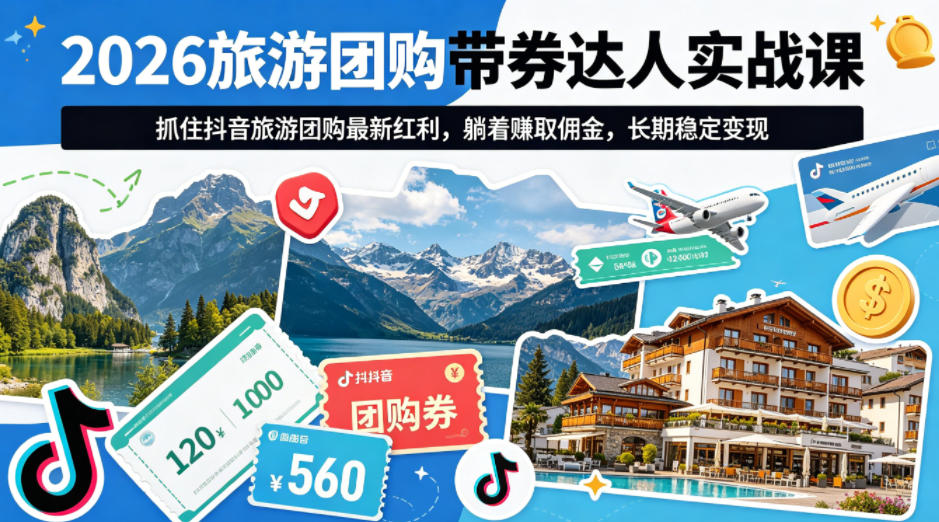 2026旅游团购带券达人实战课，抓住抖音旅游团购最新红利，躺着賺取佣金，长期稳定变现-大川资源分享站