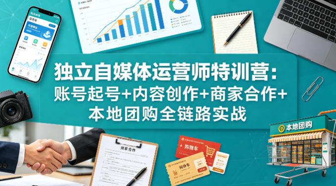 独立自媒体运营师特训营：账号起号+内容创作+商家合作+本地团购全链路实战-大川资源分享站