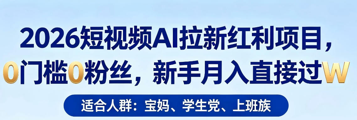 2026短视频AI拉新红利项目，0门槛0粉丝，新手月入直接过1W-大川资源分享站