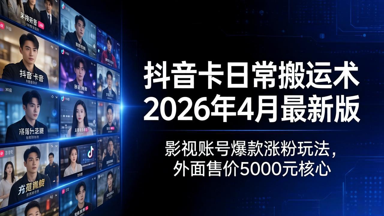 抖音卡日常搬运术2026年4月最新版：影视账号爆款涨粉玩法，外面售价5000元核心-大川资源分享站
