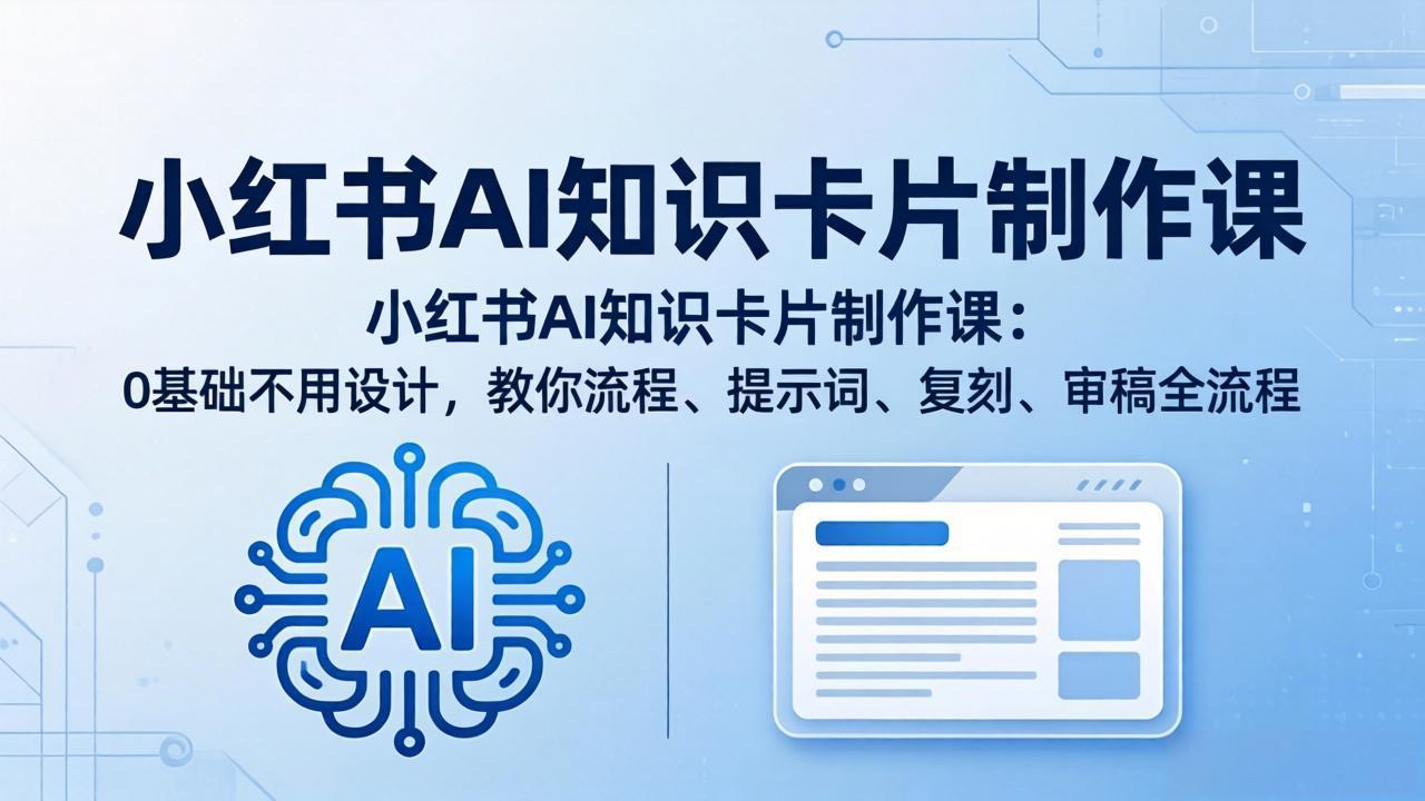 小红书AI知识卡片制作课：0基础不用设计，教你流程、提示词、复刻、审稿全流程-大川资源分享站