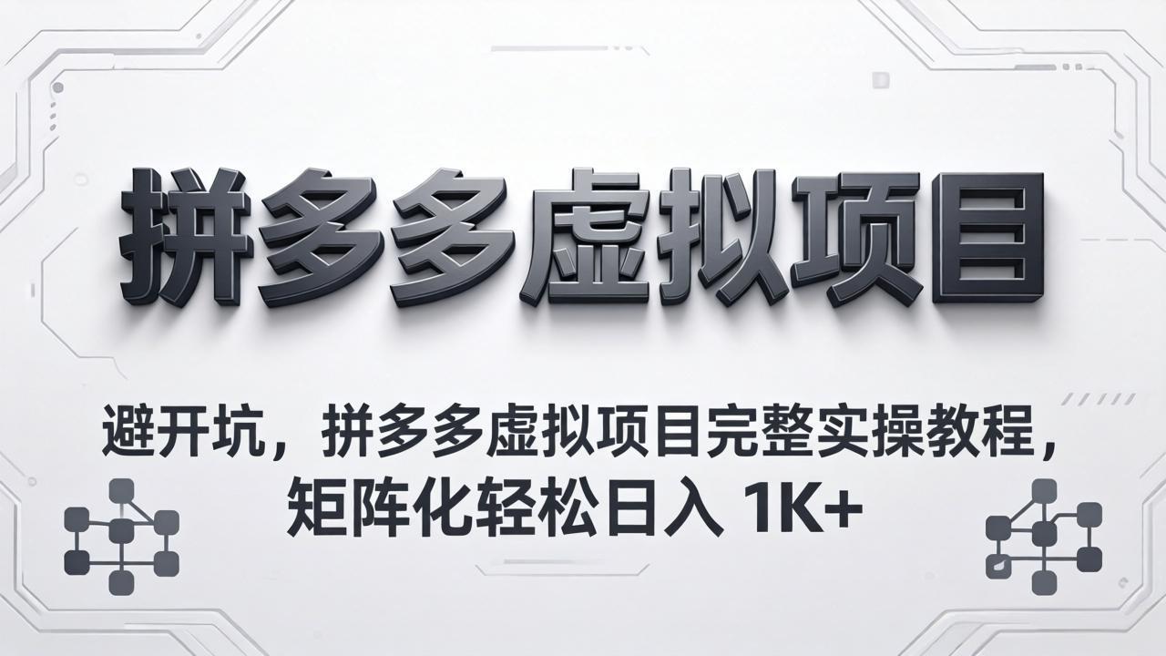 避开坑，拼多多虚拟项目完整实操教程，矩阵化轻松日入 1K+-大川资源分享站