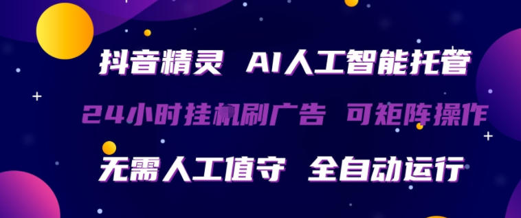 抖音精灵AI人工智能托管，24小时全自动刷广告，无需人工值守，可矩阵操作【揭秘】-大川资源分享站
