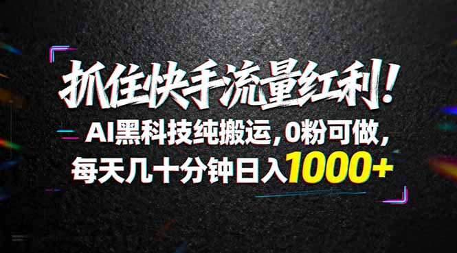 抓住快手流量红利！AI黑科技纯搬运，0粉可做，每天几十分钟日入1000+-大川资源分享站