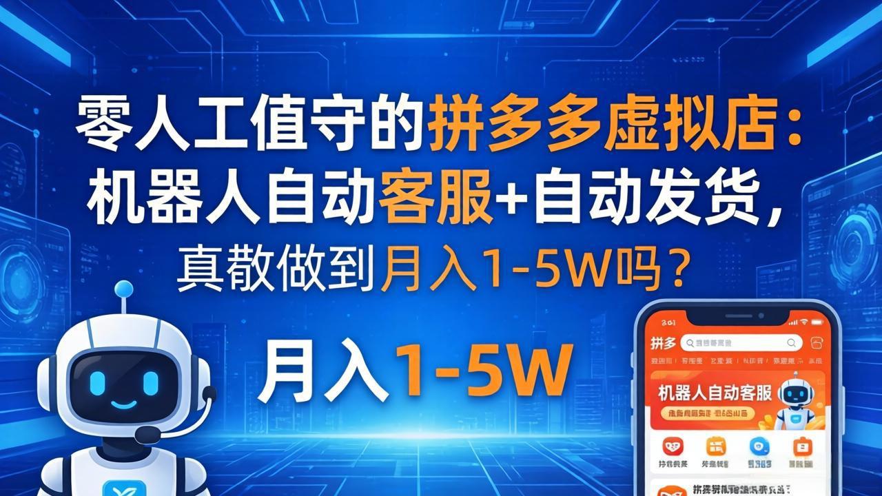 零人工值守的拼多多虚拟店：机器人自动客服+ 自动发货，真能做到月入 1-5W 吗？-大川资源分享站