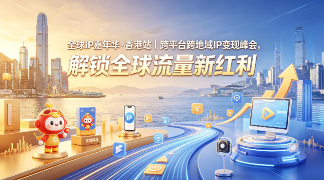 全球IP嘉年华·香港站｜跨平台跨地域IP变现峰会，解锁全球流量新红利-大川资源分享站