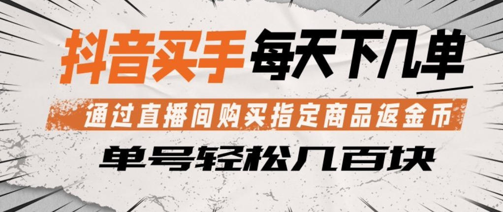 抖音买手通过直播间购买指定商品返金币，每天几单，轻松日入几张【揭秘】-大川资源分享站