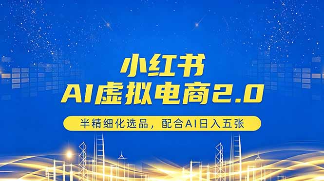 小红书AI虚拟电商2.0，半精细化选品，配合AI日入五张-大川资源分享站