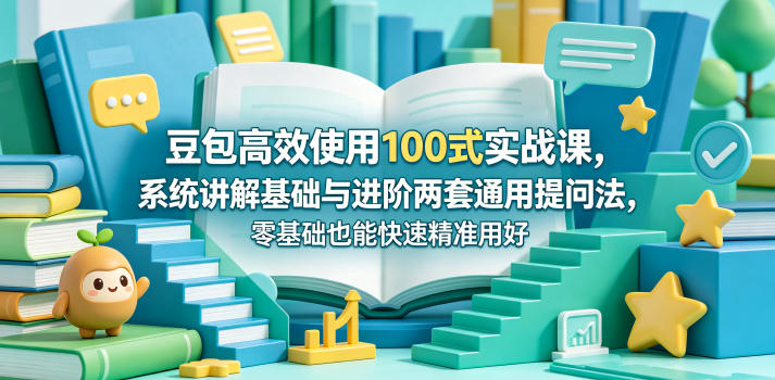 豆包高效使用100式实战课，系统讲解基础与进阶两套通用提问法，零基础也能快速精准用好豆包-大川资源分享站