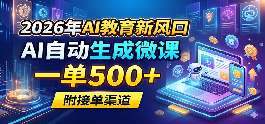 2026年AI教育新风口，AI自动生成微课，一单500+，附接单渠道-大川资源分享站
