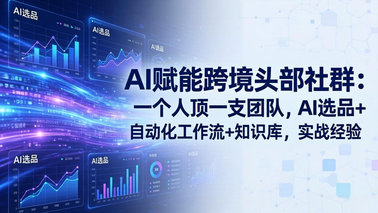 AI赋能跨境头部社群-更新5月：一个人顶一支团队，AI选品+自动化工作流+知识库，实战经验-大川资源分享站
