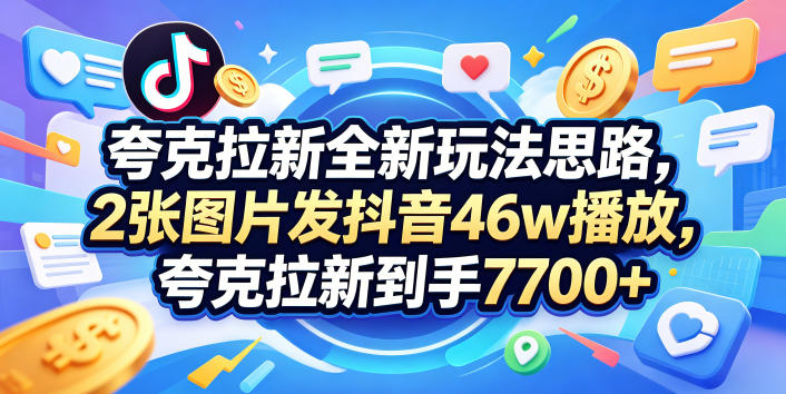 夸克拉新全新玩法思路，2张图片发抖音46w播放，夸克拉新到手7700+，3385字完整教程附上【付费文章】-大川资源分享站