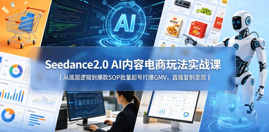 Seedance2.0 AI内容电商玩法实战课｜从底层逻辑到爆款SOP批量起号打爆GMV，直接复制变现-大川资源分享站