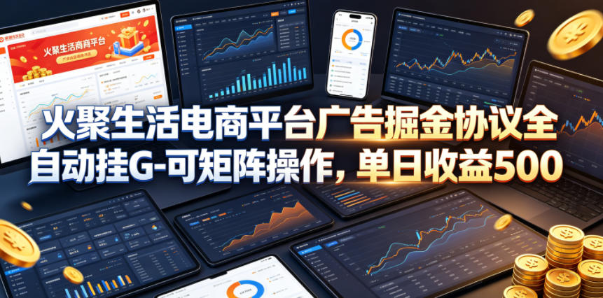 火聚生活电商平台广告掘金协议全自动挂G-可矩阵操作，单日收益5张+【揭秘】-大川资源分享站