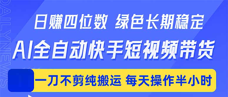 日入四位数！Ai全自动快手短视频带货，绿色长期稳定，一刀不剪纯搬运，每天操作半小时-大川资源分享站