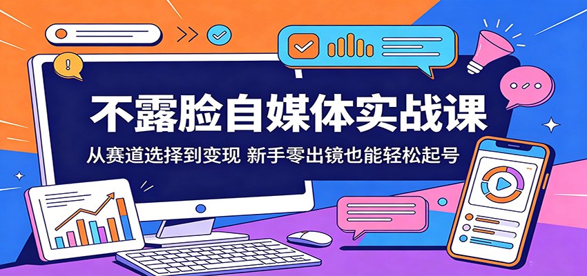 不露脸自媒体实战课：从赛道选择到变现，新手零出镜也能轻松起号-大川资源分享站