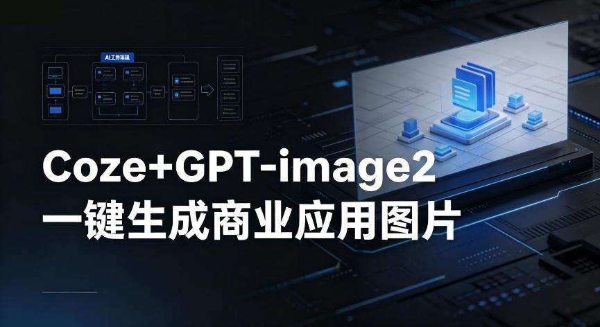 【Coze工作流搭建实操教程】coze+GPT-image2一键生成商业应用图片，全流程保姆级教学-大川资源分享站