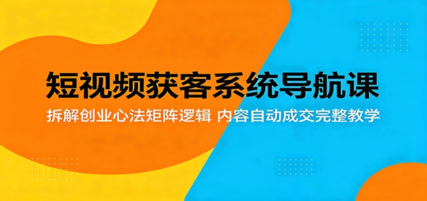 短视频获客系统导航课：拆解创业心法矩阵逻辑，内容自动成交完整教学-大川资源分享站