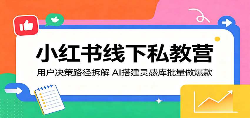 小红书线下私教营：用户决策路径拆解，AI搭建灵感库批量做爆款-大川资源分享站