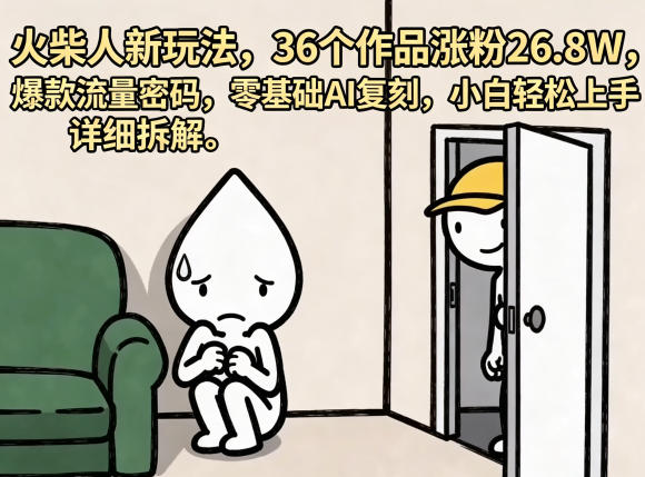 火柴人新玩法，36个作品涨粉26.8W，爆款流量密码，零基础AI复刻，小白轻松上手，详细拆解-大川资源分享站