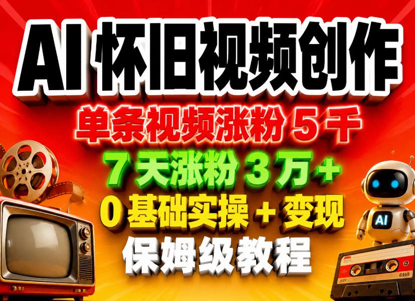 AI怀旧视频创作，单条视频涨粉5千，7天涨粉3W+，0基础实操+变现保姆级教程-大川资源分享站