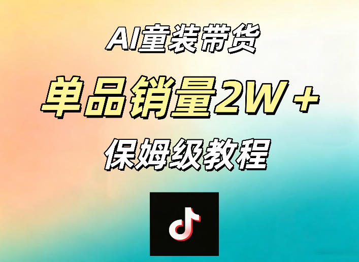 AI童装带货赛道，一部手机就可以操作，单品销量2w+【手把手教程】-大川资源分享站