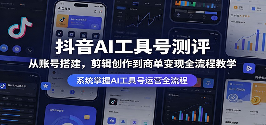 抖音AI工具号测评：从账号搭建，剪辑创作到商单变现全流程教学-大川资源分享站