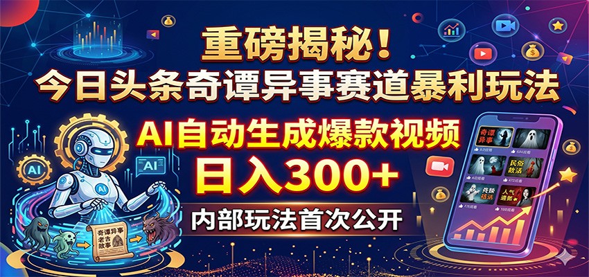 重磅揭秘！今日头条奇谭异事赛道暴利玩法：AI自动生成爆款视频，日入300+-大川资源分享站