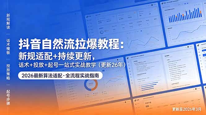 抖音自然流拉爆教程：新规适配+持续更新，话术+投放+起号一站式实战教学(更新26年5月11-大川资源分享站