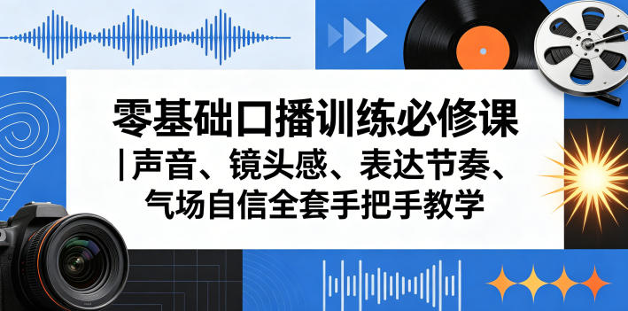 零基础口播训练必修课｜声音、镜头感、表达节奏、气场自信全套手把手教学-大川资源分享站