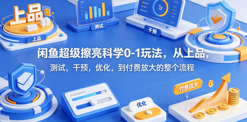 闲鱼超级擦亮科学0-1玩法，从上品，测试，干预，优化，到付费放大的整个流程-大川资源分享站