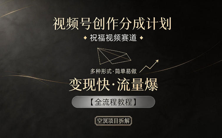 视频号创作分成计划，祝福视频赛道，多种制作形式，简单易做，变现快流量爆【全流程教程】-大川资源分享站