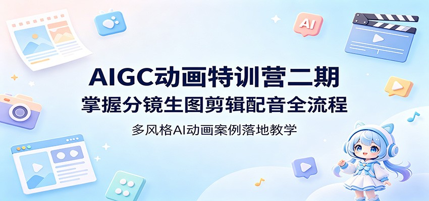 AIGC动画特训营二期：掌握分镜生图剪辑配音全流程，多风格AI动画案例落地教学-大川资源分享站